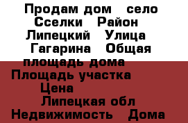 Продам дом.  село Сселки › Район ­ Липецкий › Улица ­ Гагарина › Общая площадь дома ­ 80 › Площадь участка ­ 700 › Цена ­ 2 100 000 - Липецкая обл. Недвижимость » Дома, коттеджи, дачи продажа   